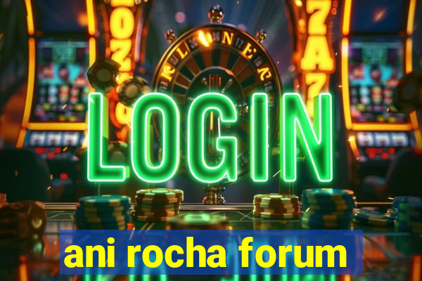 ani rocha forum